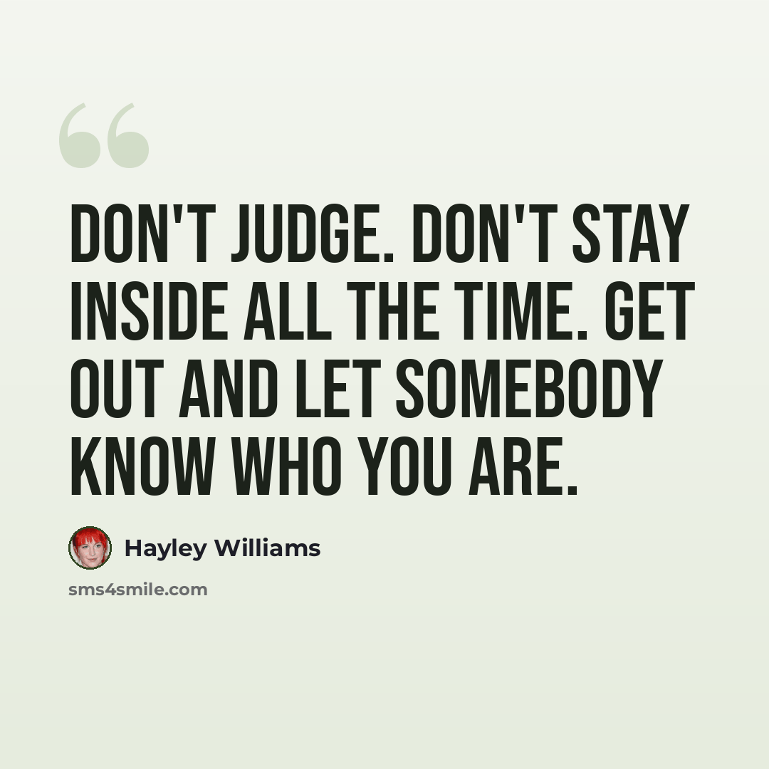“Don't judge. Don't stay inside all the time. Get out and let somebody know who you are.” quote by Hayley Williams