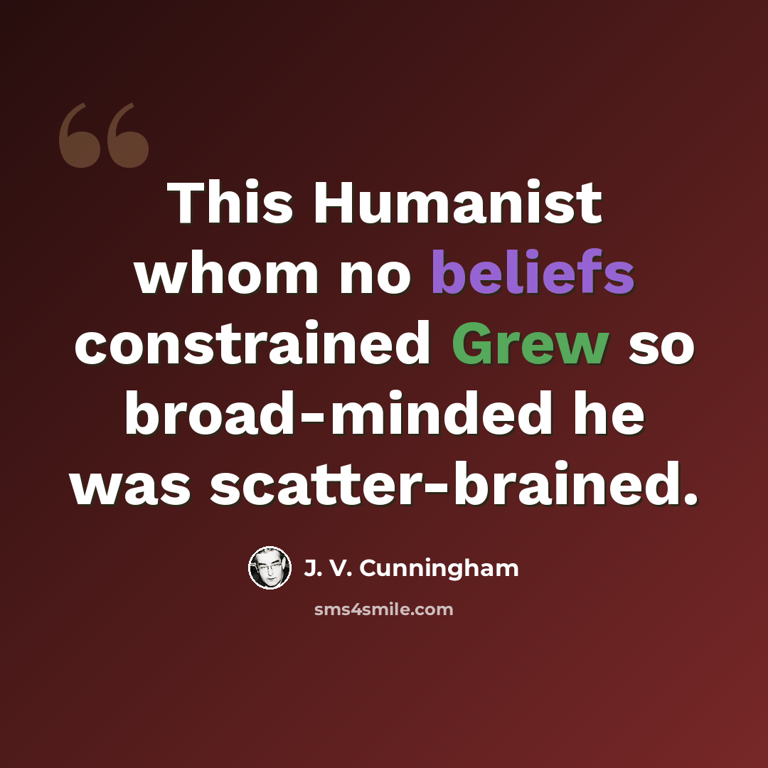 “This Humanist whom no beliefs constrained Grew so broad-minded he was scatter-brained.” quote by J. V. Cunningham