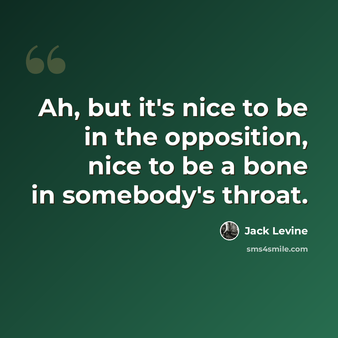 “Ah, but it's nice to be in the opposition, nice to be a bone in somebody's throat.” quote by Jack Levine