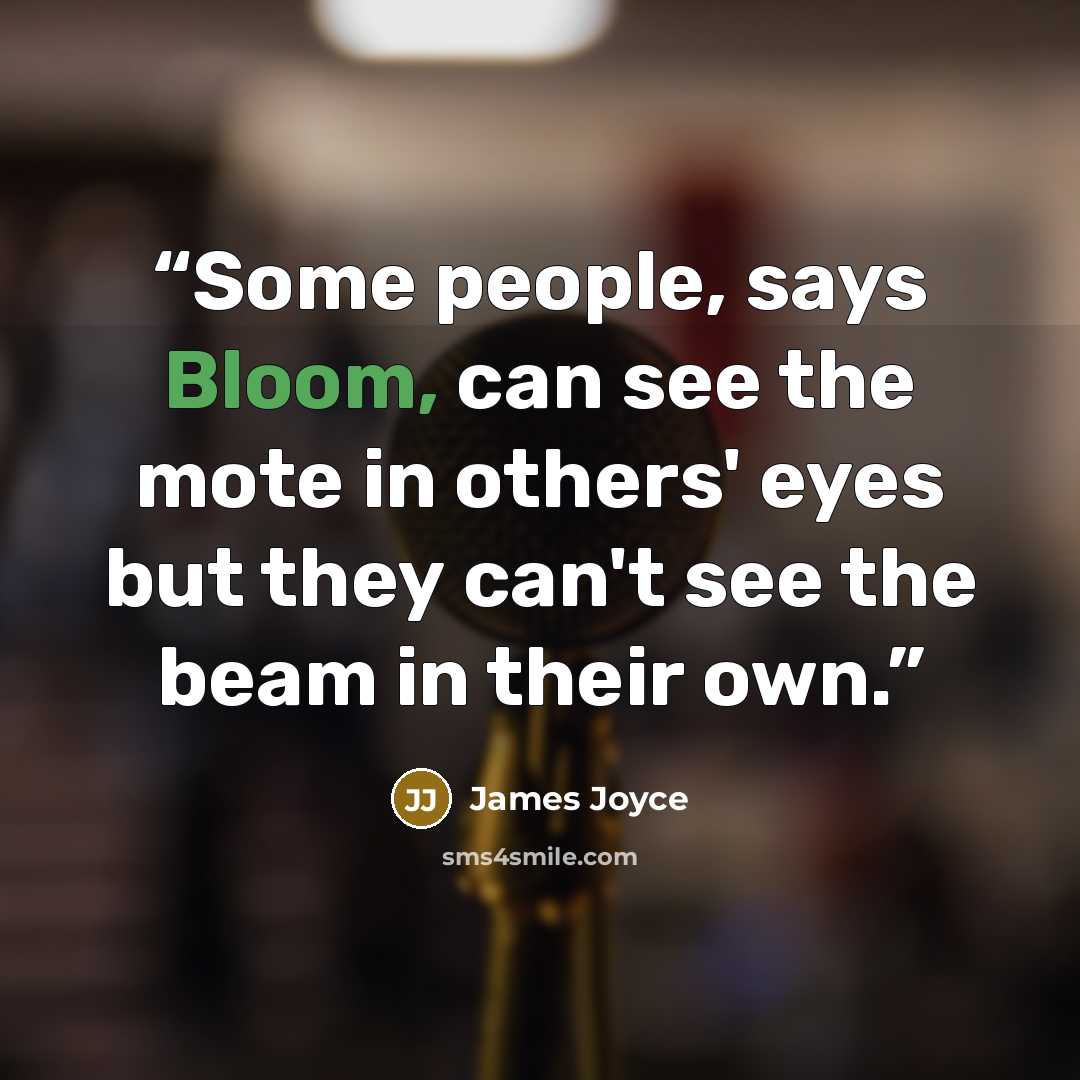 “Some people, says Bloom, can see the mote in others' eyes but they can't see the beam in their own.” quote by James Joyce