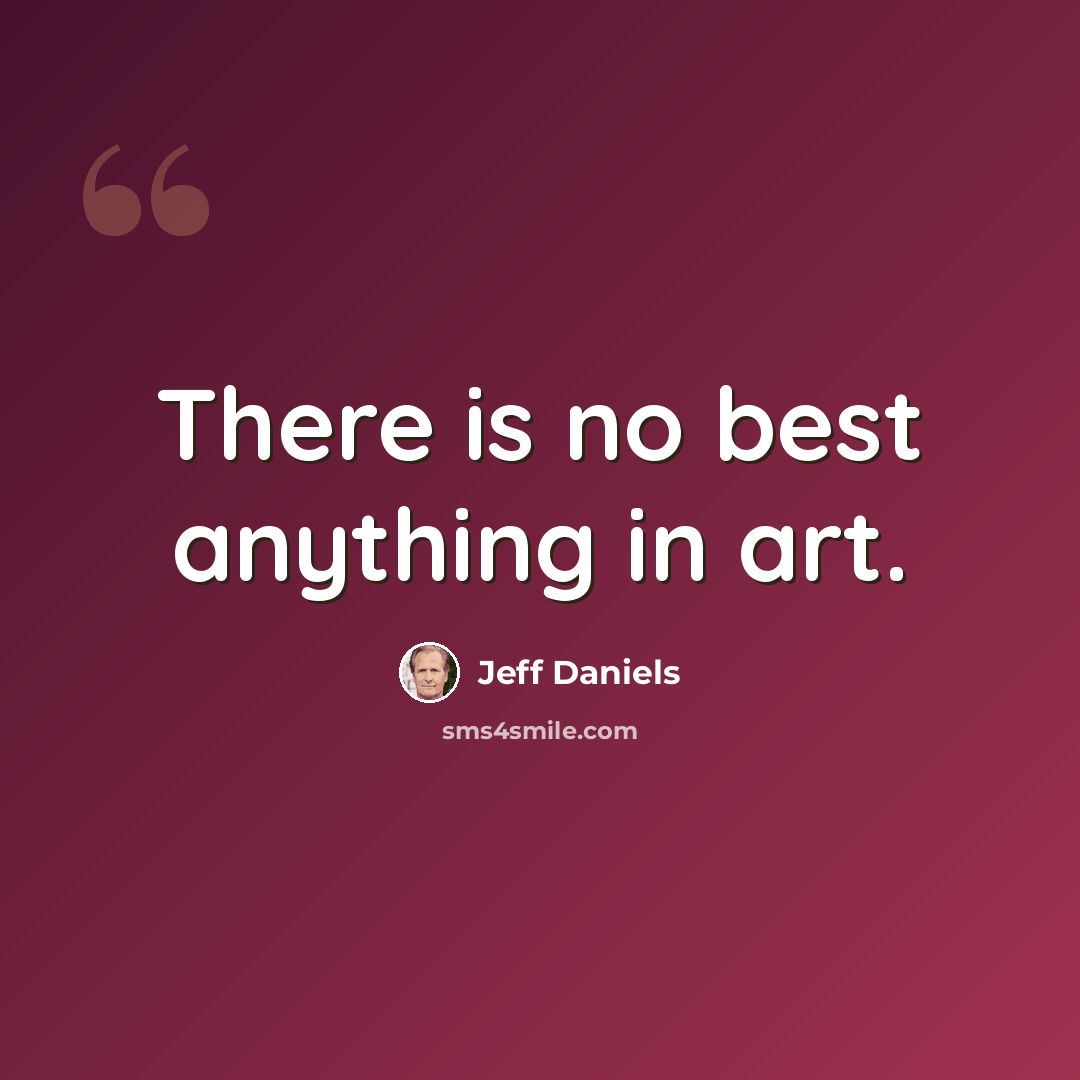 “There is no best anything in art.” quote by Jeff Daniels