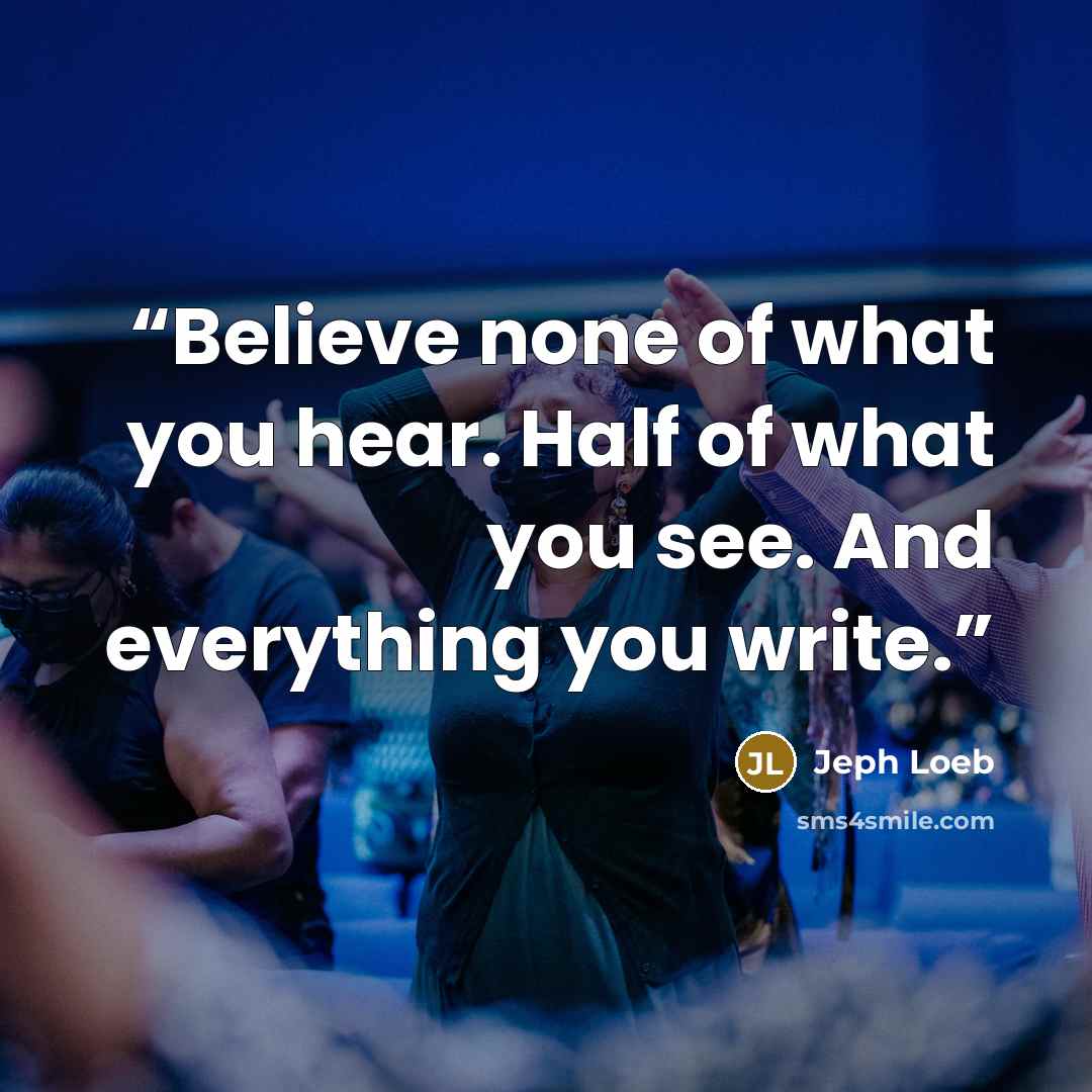 “Believe none of what you hear. Half of what you see. And everything you write.” quote by Jeph Loeb