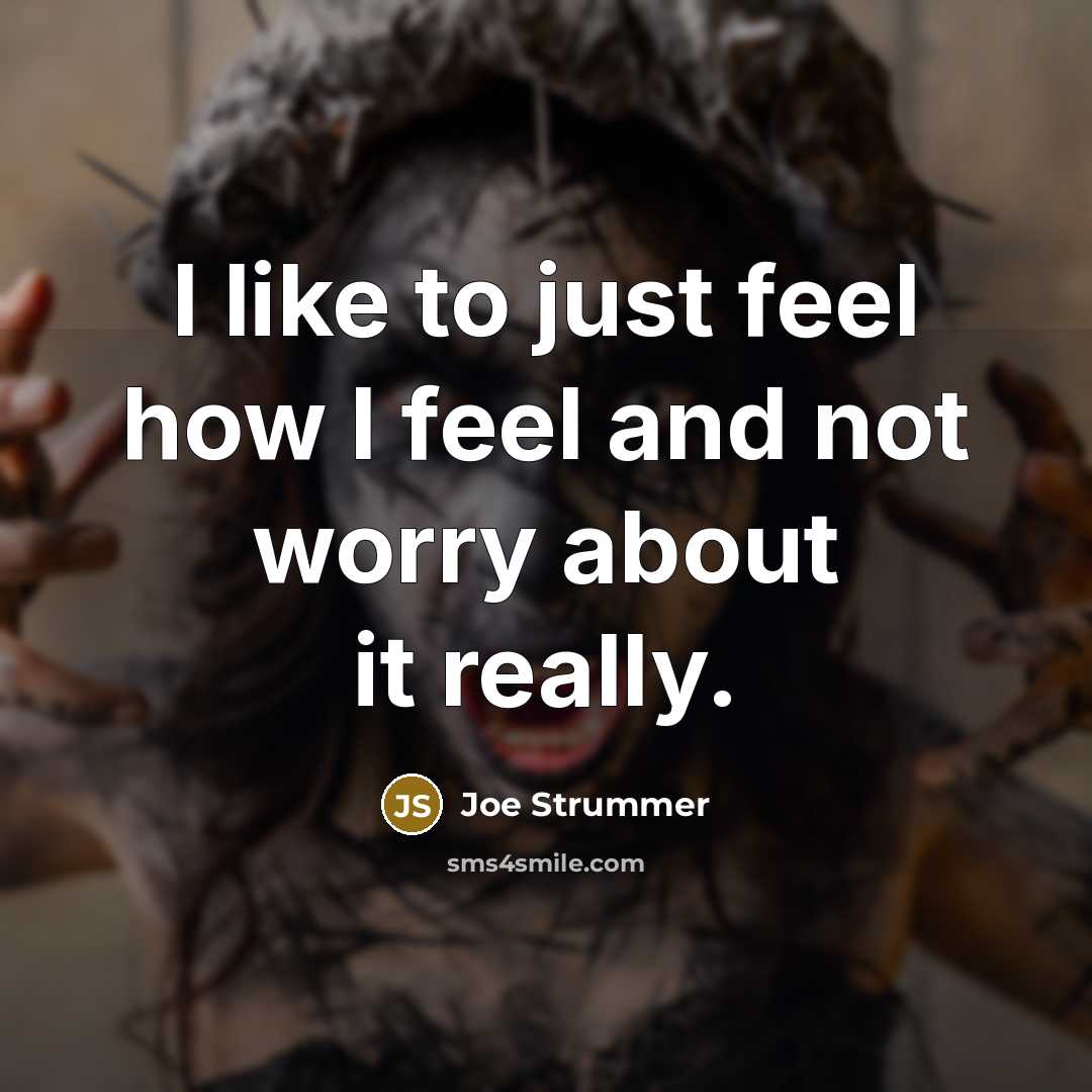 “I like to just feel how I feel and not worry about it really.” quote by Joe Strummer