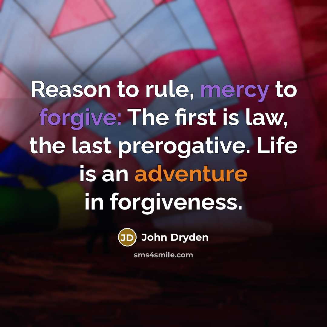“Reason to rule, mercy to forgive: The first is law, the last prerogative. Life is an adventure in forgiveness.” quote by John Dryden