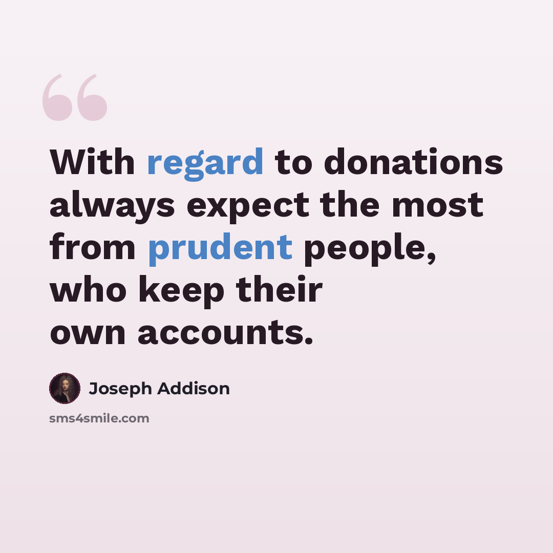 “With regard to donations always expect the most from prudent people, who keep their own accounts.” quote by Joseph Addison