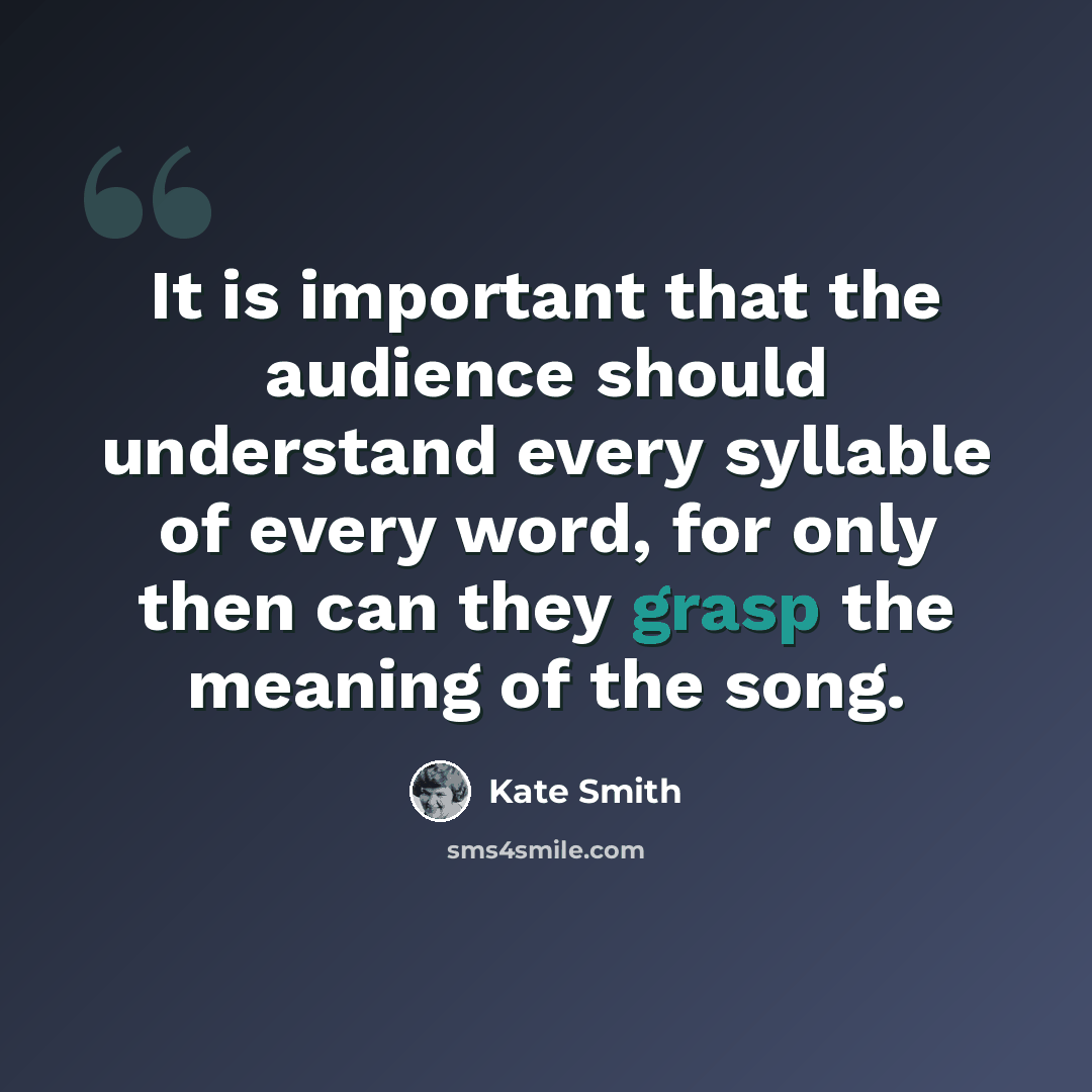 “It is important that the audience should understand every syllable of every word, for only then can they grasp the meaning of the song.” quote by Kate Smith