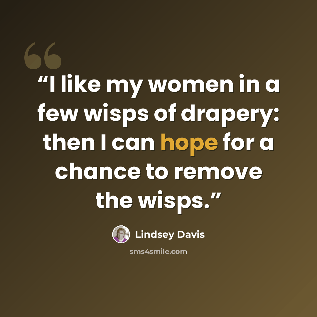 “I like my women in a few wisps of drapery: then I can hope for a chance to remove the wisps.” quote by Lindsey Davis