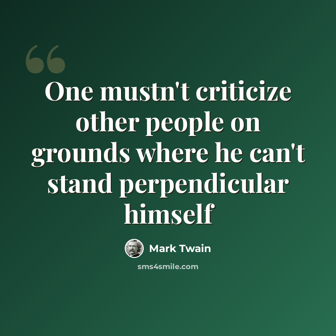 “One mustn't criticize other people on grounds where he can't stand perpendicular himself” quote by Mark Twain