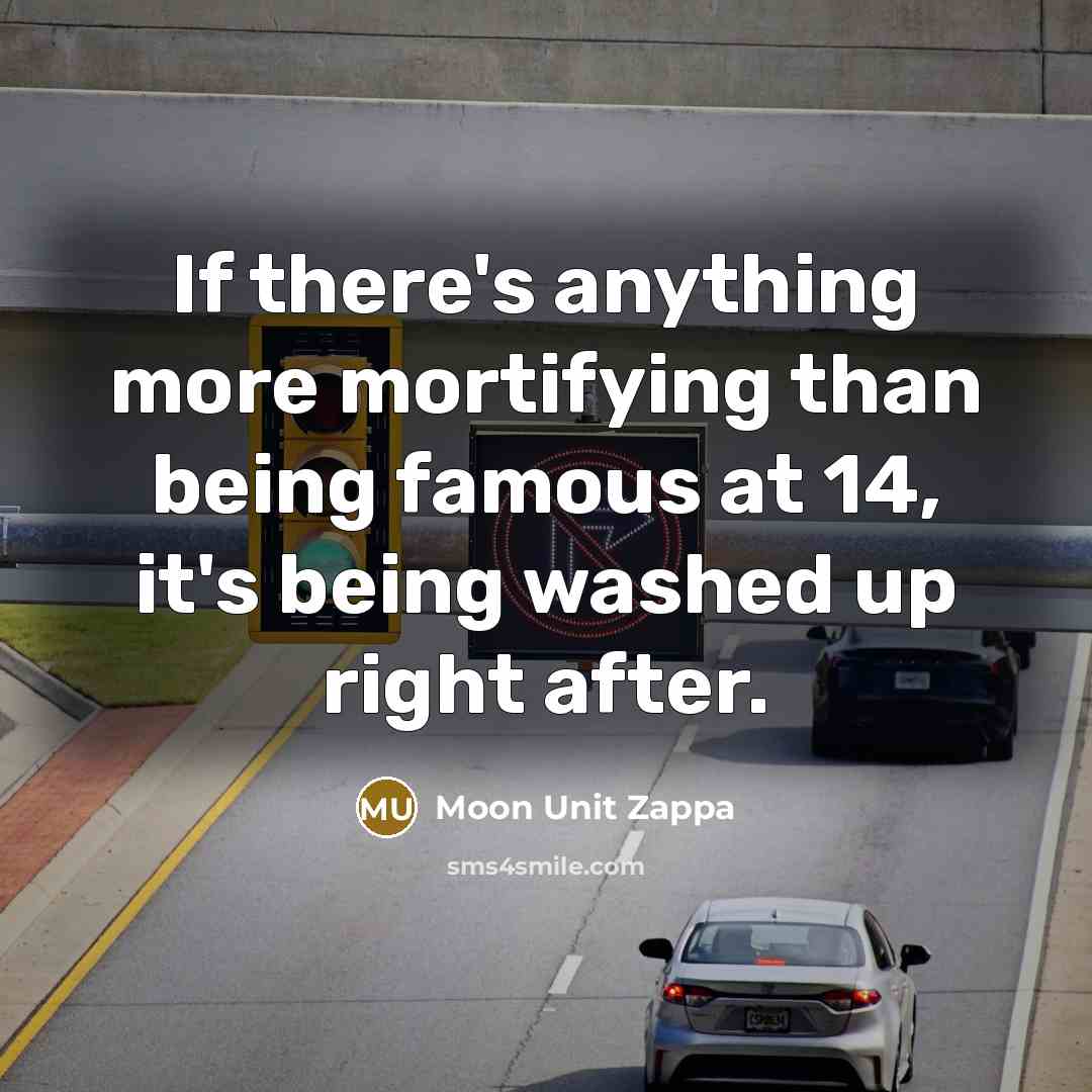 “If there's anything more mortifying than being famous at 14, it's being washed up right after.” quote by Moon Unit Zappa