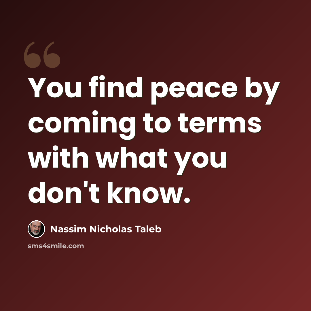 “You find peace by coming to terms with what you don't know.” quote by Nassim Nicholas Taleb