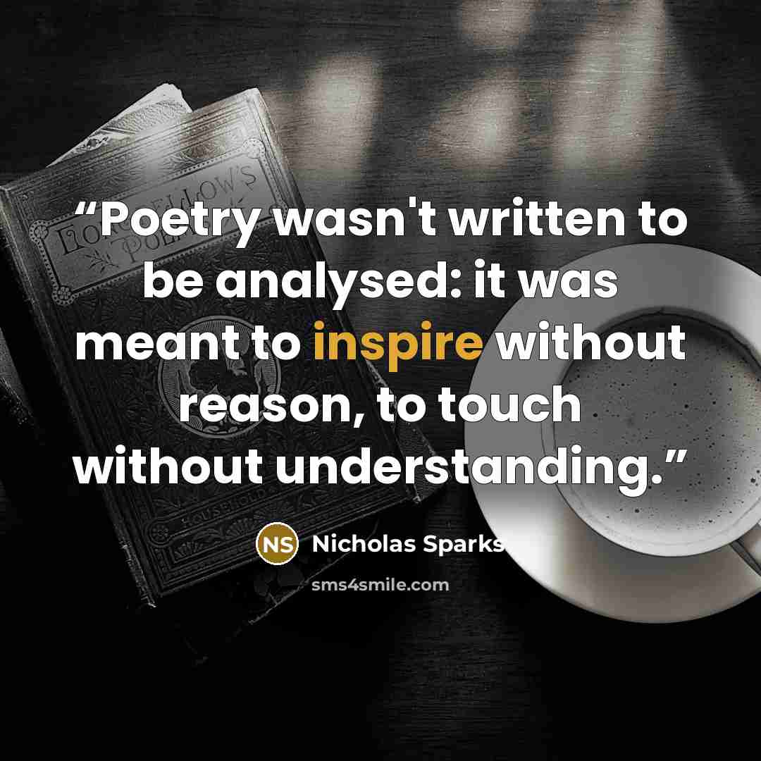 “Poetry wasn't written to be analysed: it was meant to inspire without reason, to touch without understanding.” quote by Nicholas Sparks