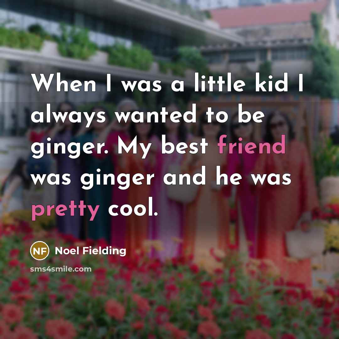 “When I was a little kid I always wanted to be ginger. My best friend was ginger and he was pretty cool.” quote by Noel Fielding