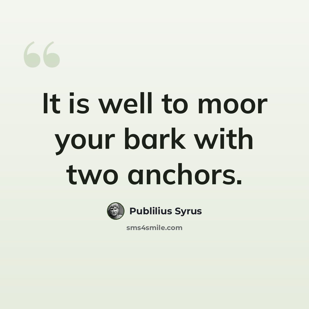 “It is well to moor your bark with two anchors.” quote by Publilius Syrus