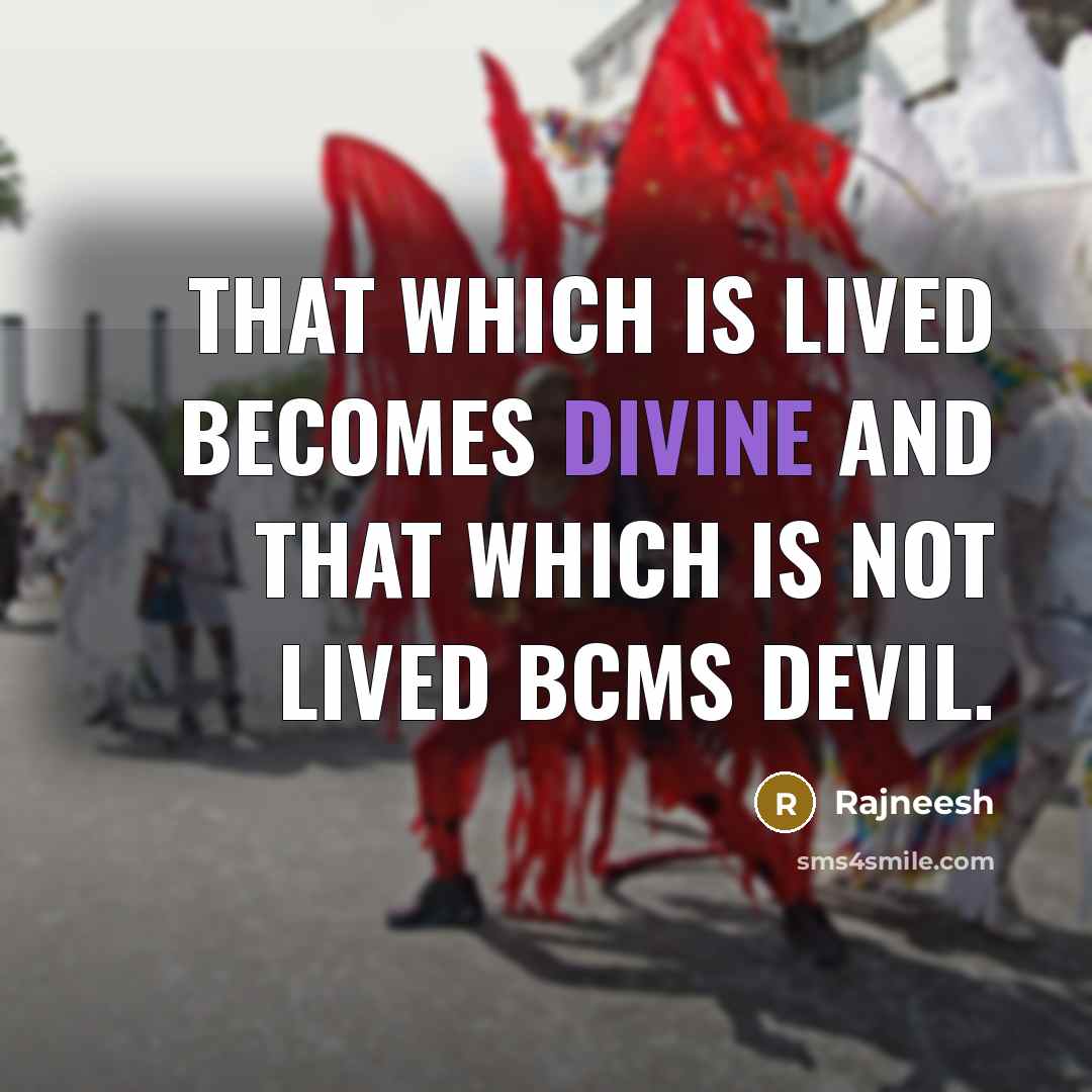 “That which is lived becomes divine and that which is not lived bcms devil.” quote by Rajneesh