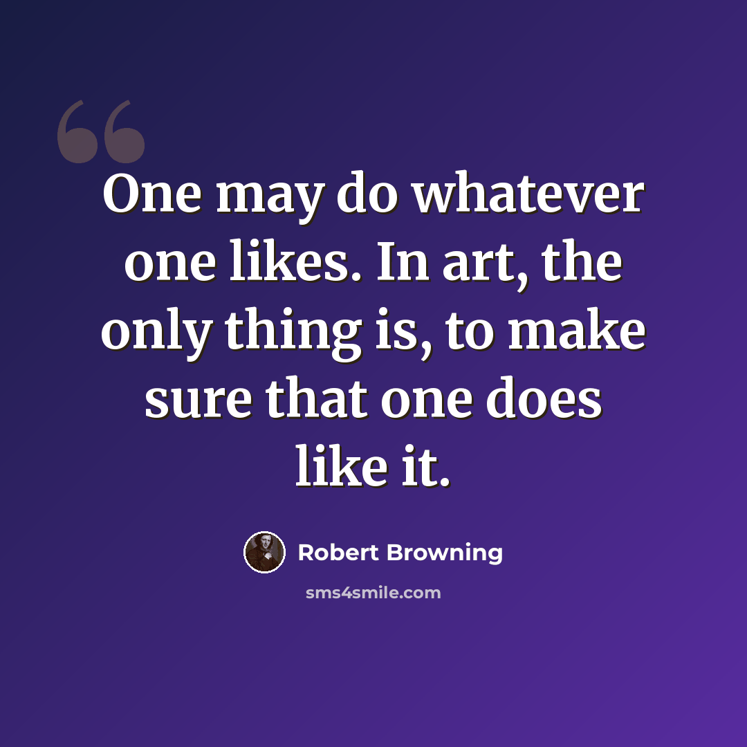 “One may do whatever one likes. In art, the only thing is, to make sure that one does like it.” quote by Robert Browning