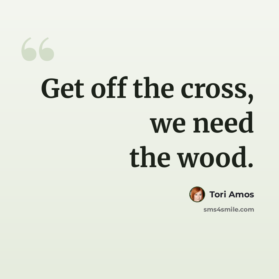 “Get off the cross, we need the wood.” quote by Tori Amos