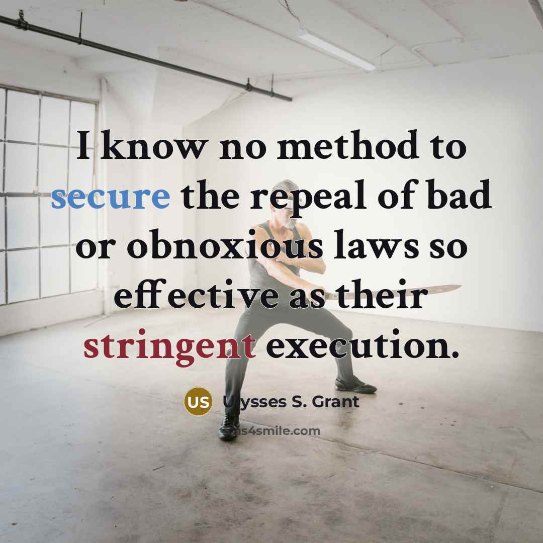 “I know no method to secure the repeal of bad or obnoxious laws so effective as their stringent execution.” quote by Ulysses S. Grant