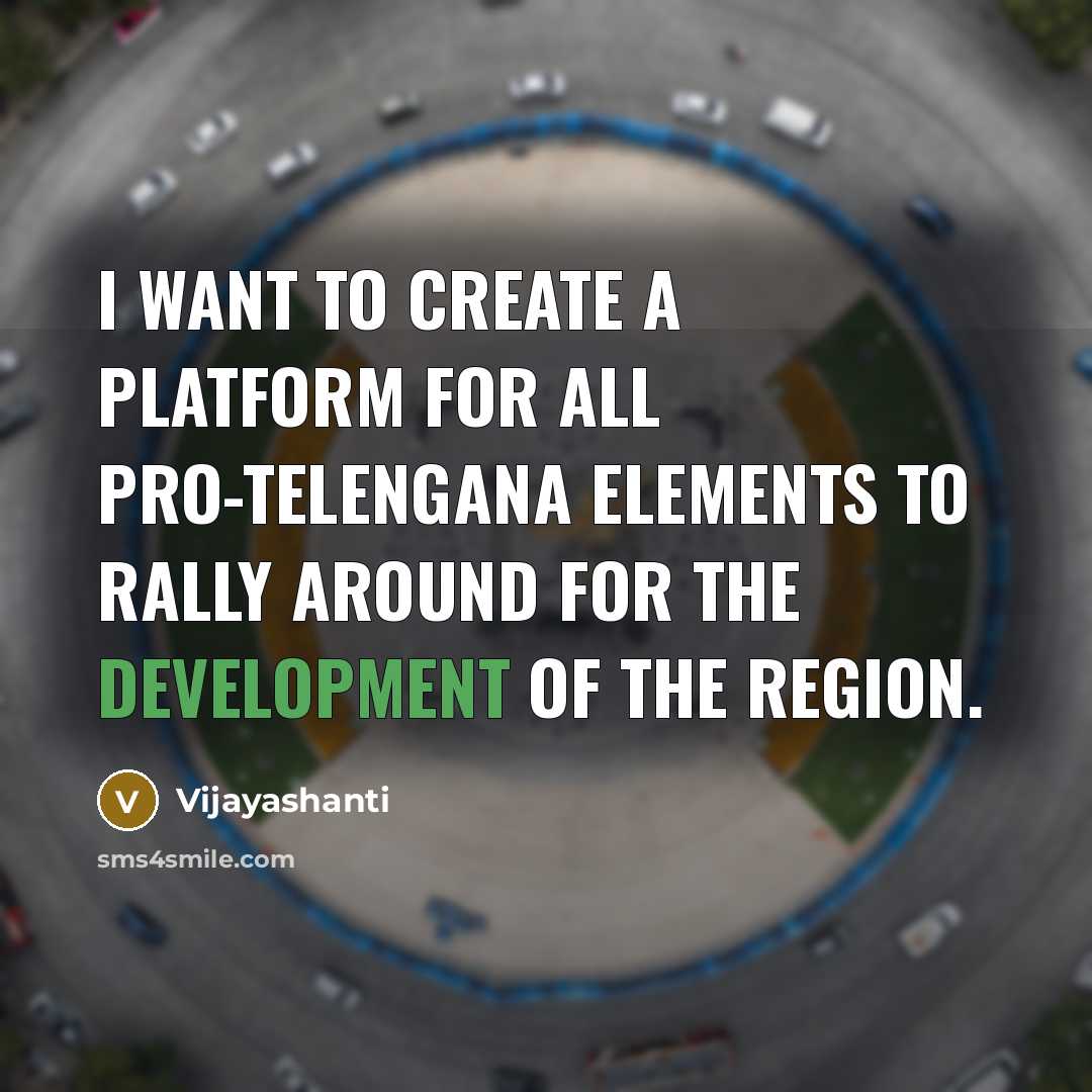 “I want to create a platform for all pro-Telengana elements to rally around for the development of the region.” quote by Vijayashanti