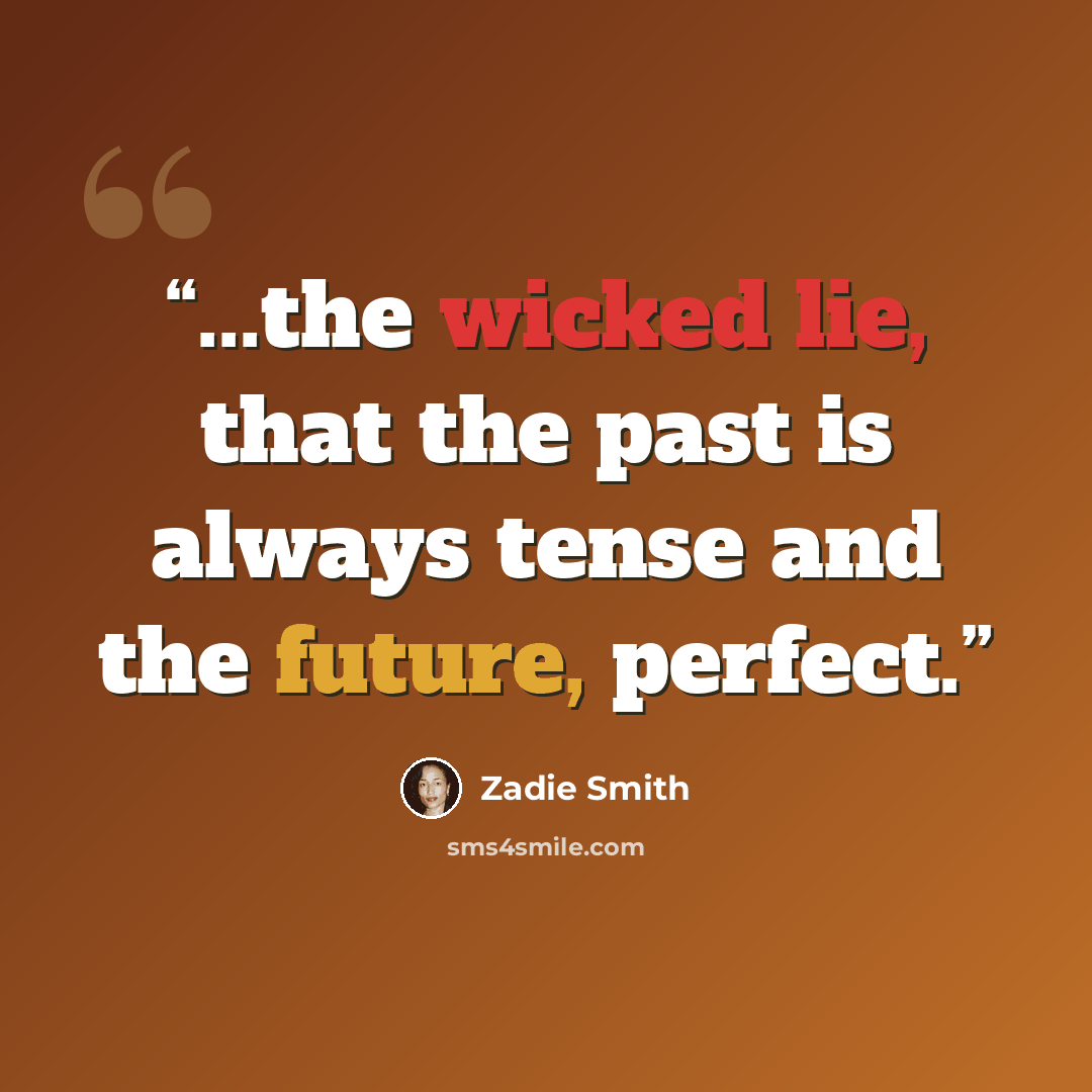 “...the wicked lie, that the past is always tense and the future, perfect.” quote by Zadie Smith