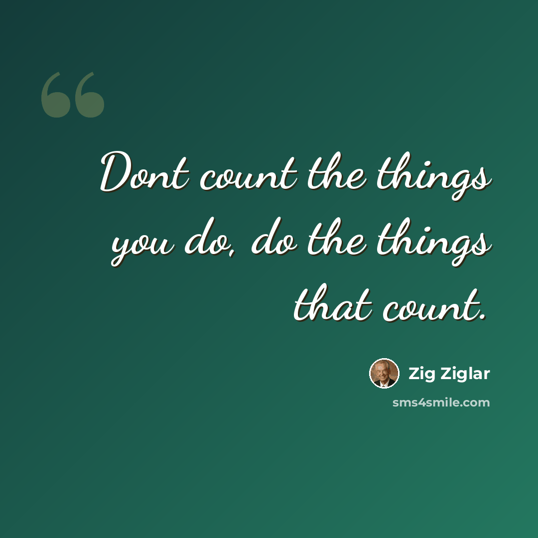 “Dont count the things you do, do the things that count.” quote by Zig Ziglar