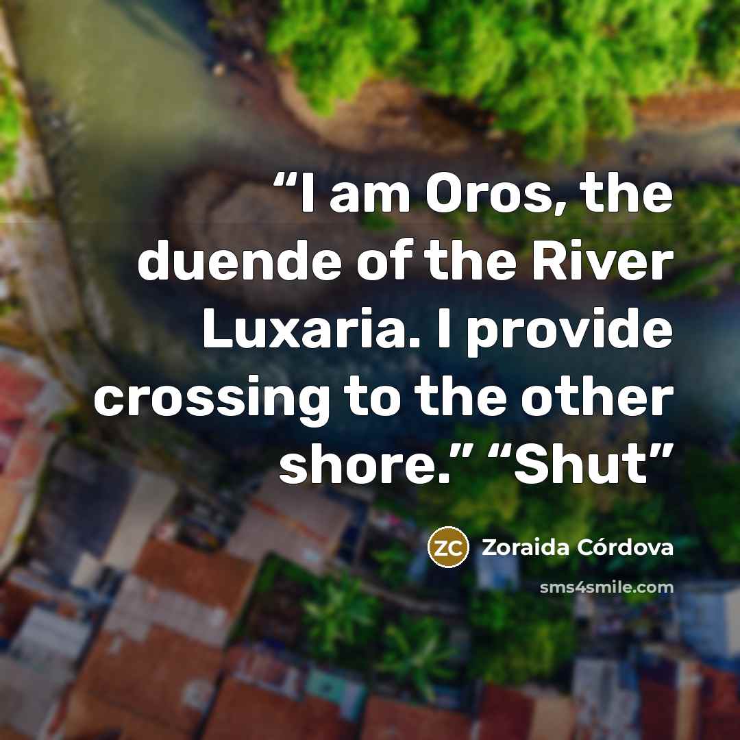 “I am Oros, the duende of the River Luxaria. I provide crossing to the other shore.” “Shut” quote by Zoraida Córdova
