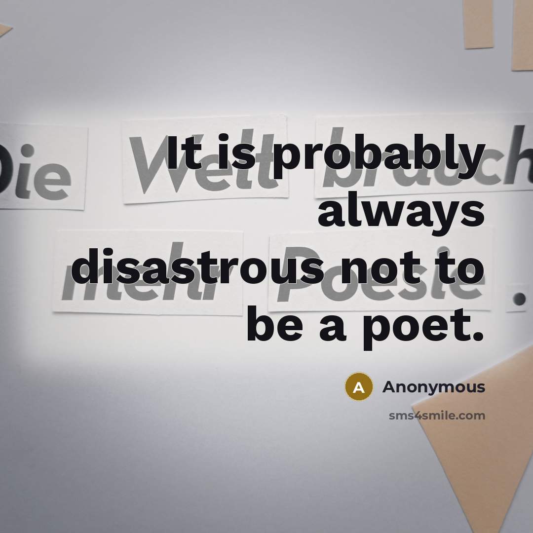 “It is probably always disastrous not to be a poet.” quote by Anonymous
