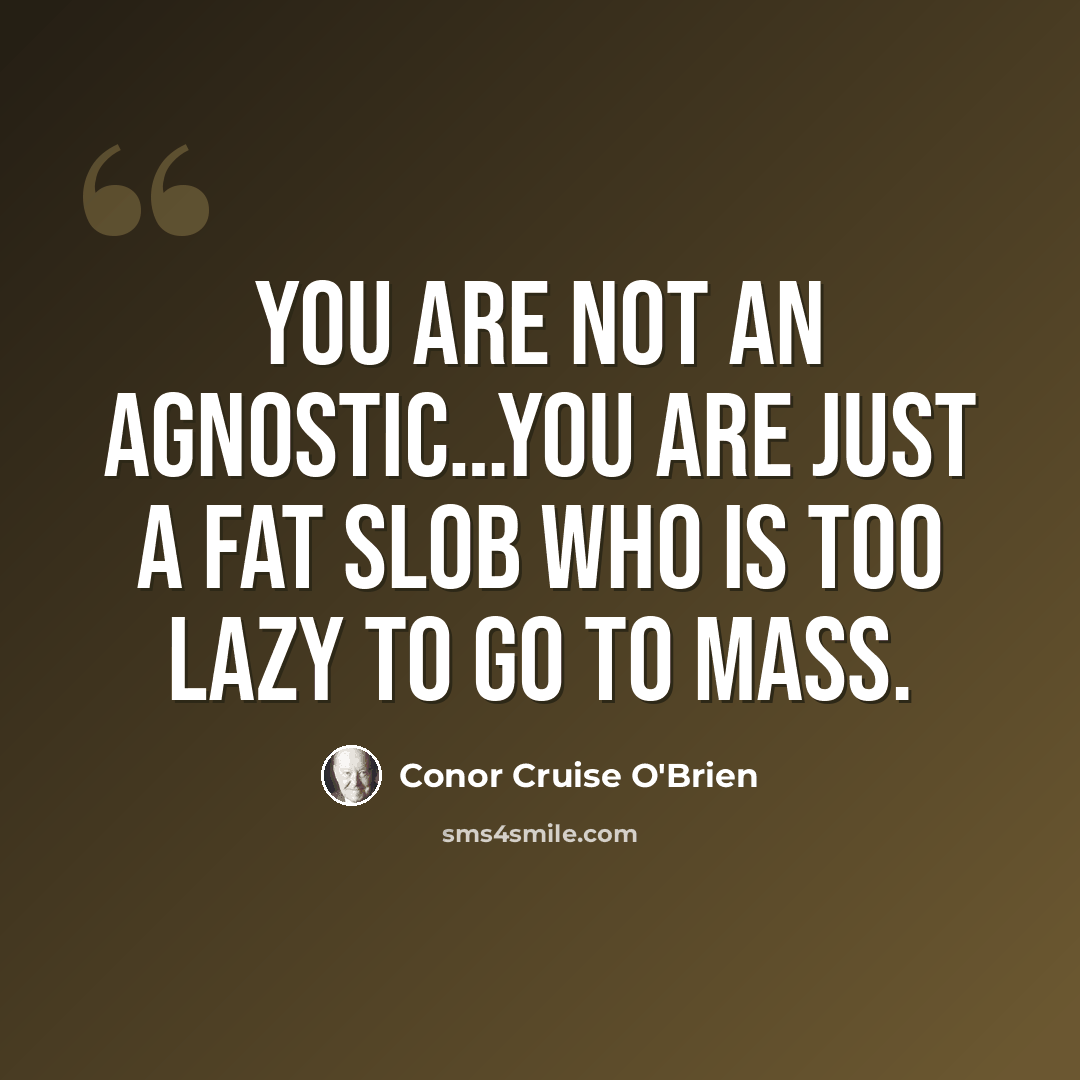 “You are not an agnostic…You are just a fat slob who is too lazy to go to Mass.” quote by Conor Cruise O'Brien