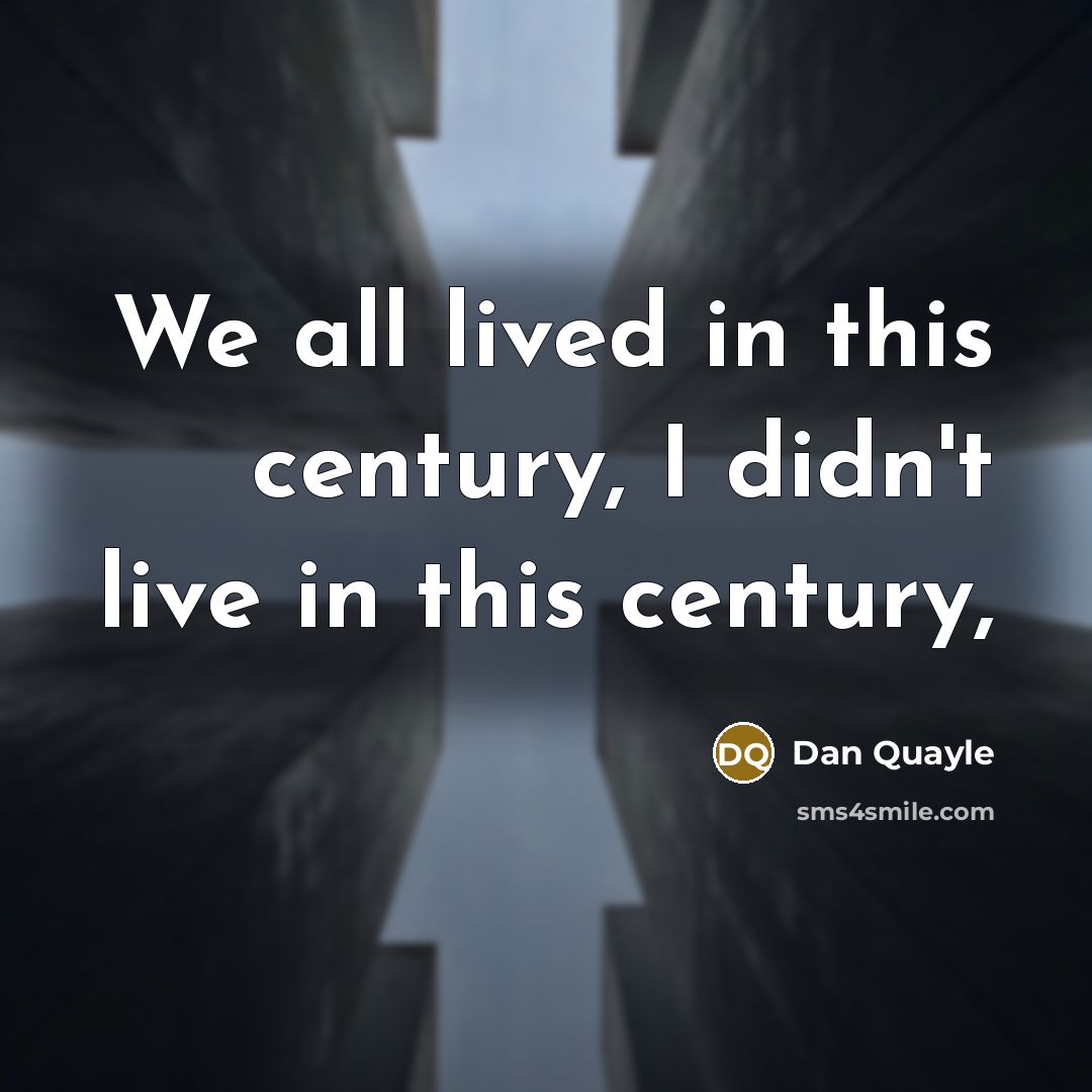 “We all lived in this century, I didn't live in this century,” quote by Dan Quayle