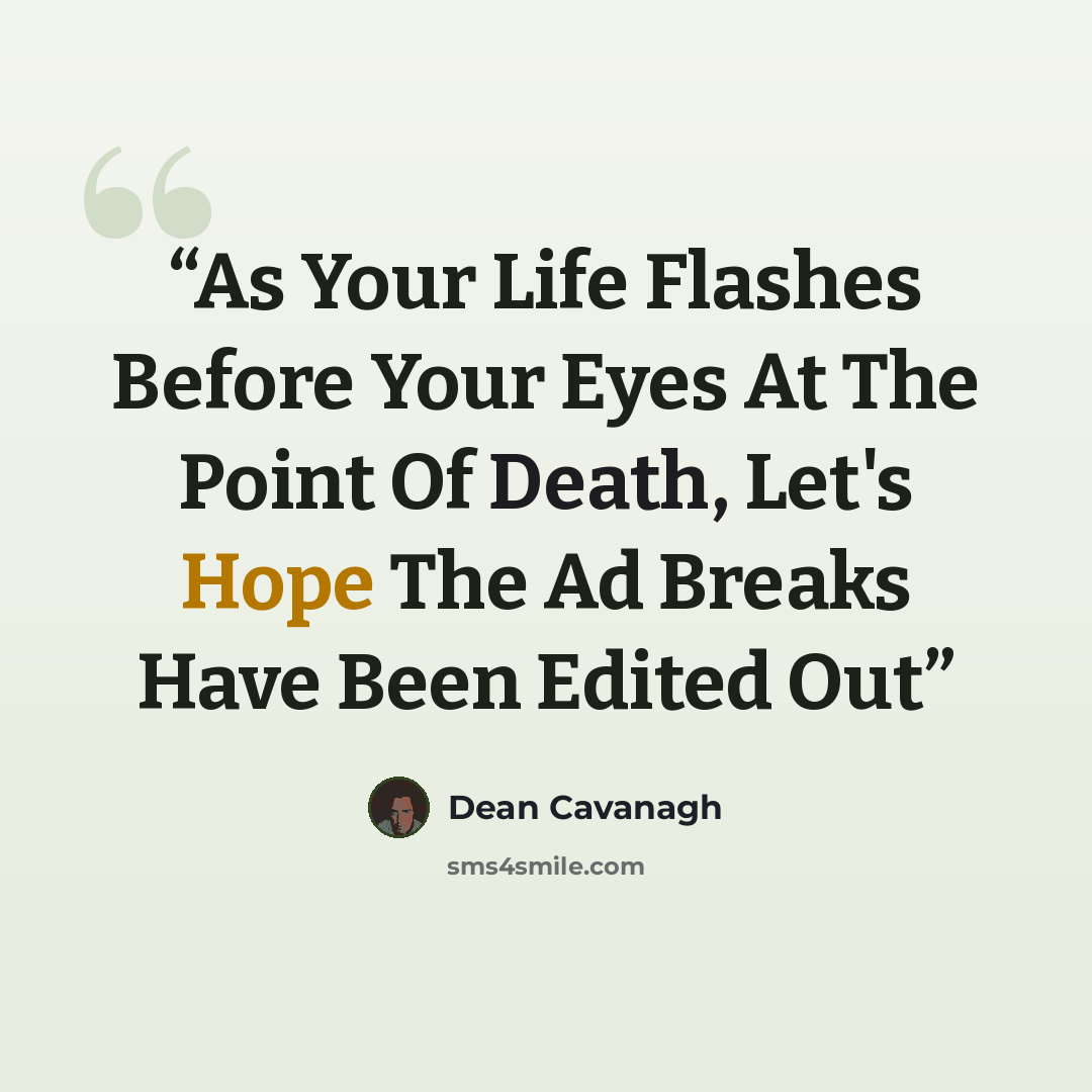 “As Your Life Flashes Before Your Eyes At The Point Of Death, Let's Hope The Ad Breaks Have Been Edited Out” quote by Dean Cavanagh