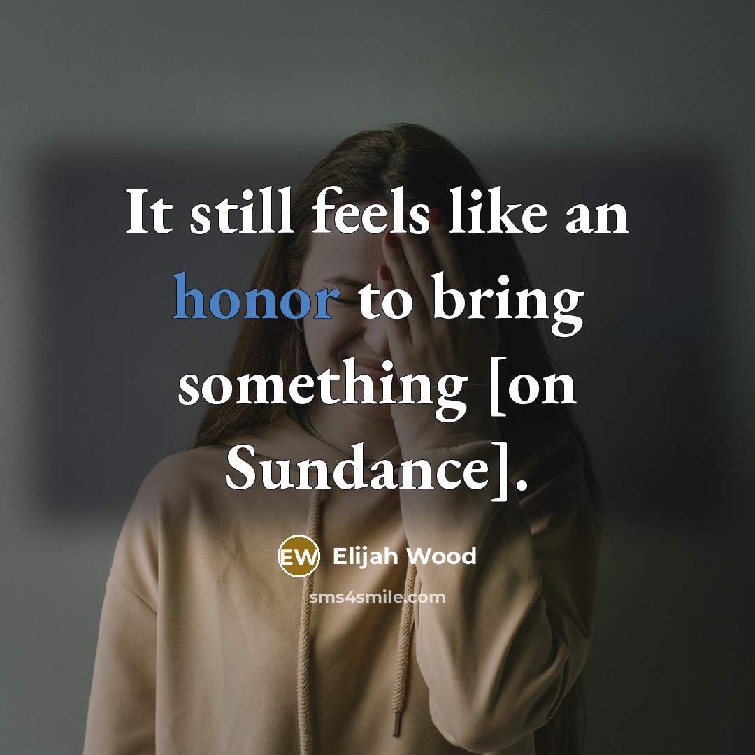 “It still feels like an honor to bring something [on Sundance].” quote by Elijah Wood