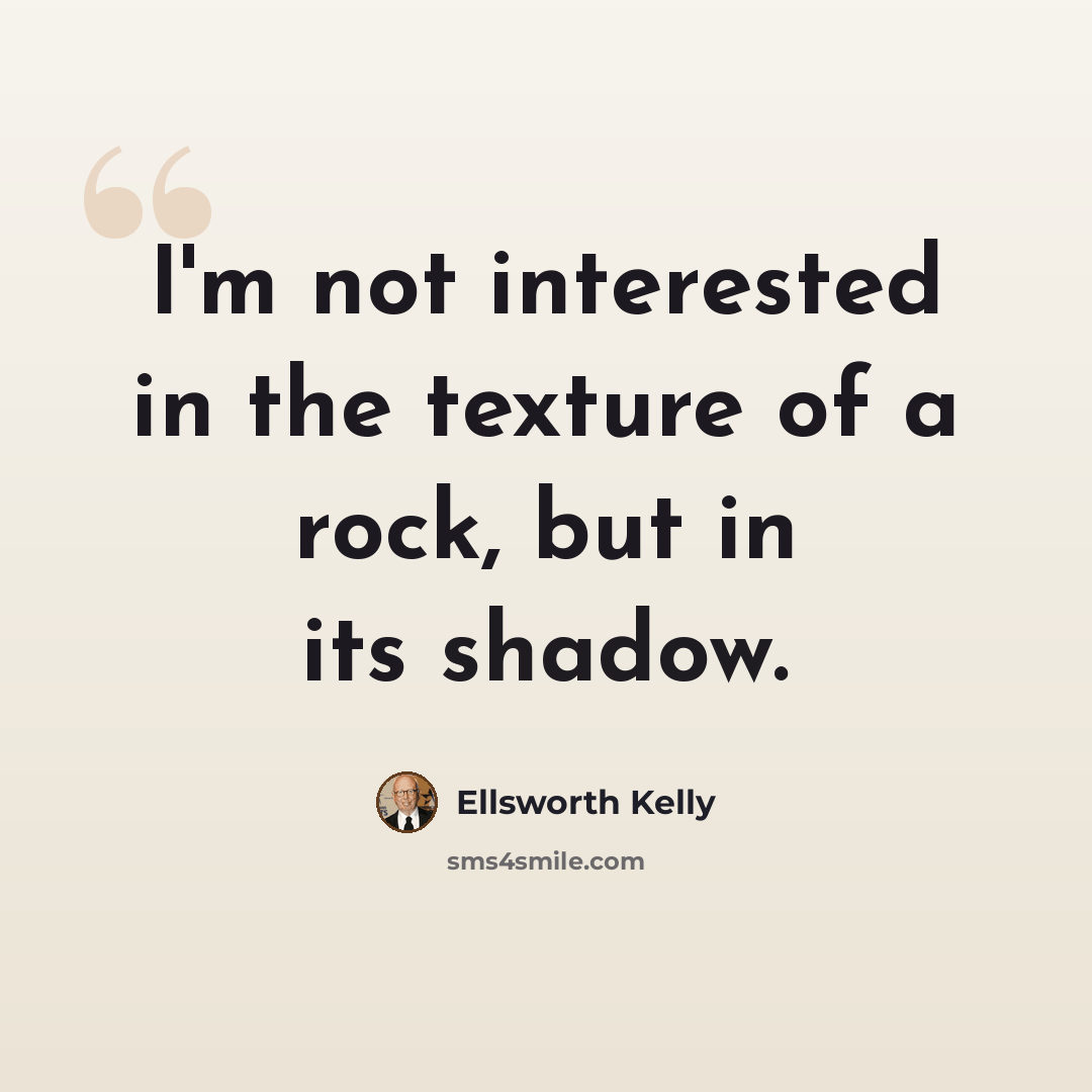 “I'm not interested in the texture of a rock, but in its shadow.” quote by Ellsworth Kelly