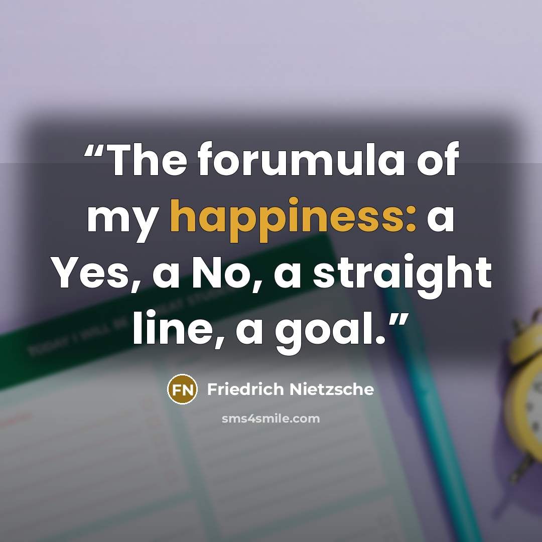 “The forumula of my happiness: a Yes, a No, a straight line, a goal.” quote by Friedrich Nietzsche