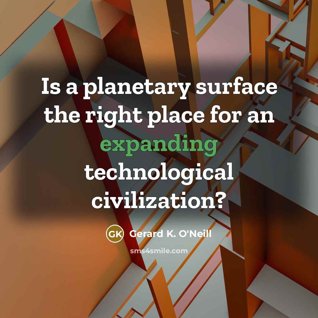 “Is a planetary surface the right place for an expanding technological civilization?” quote by Gerard K. O'Neill