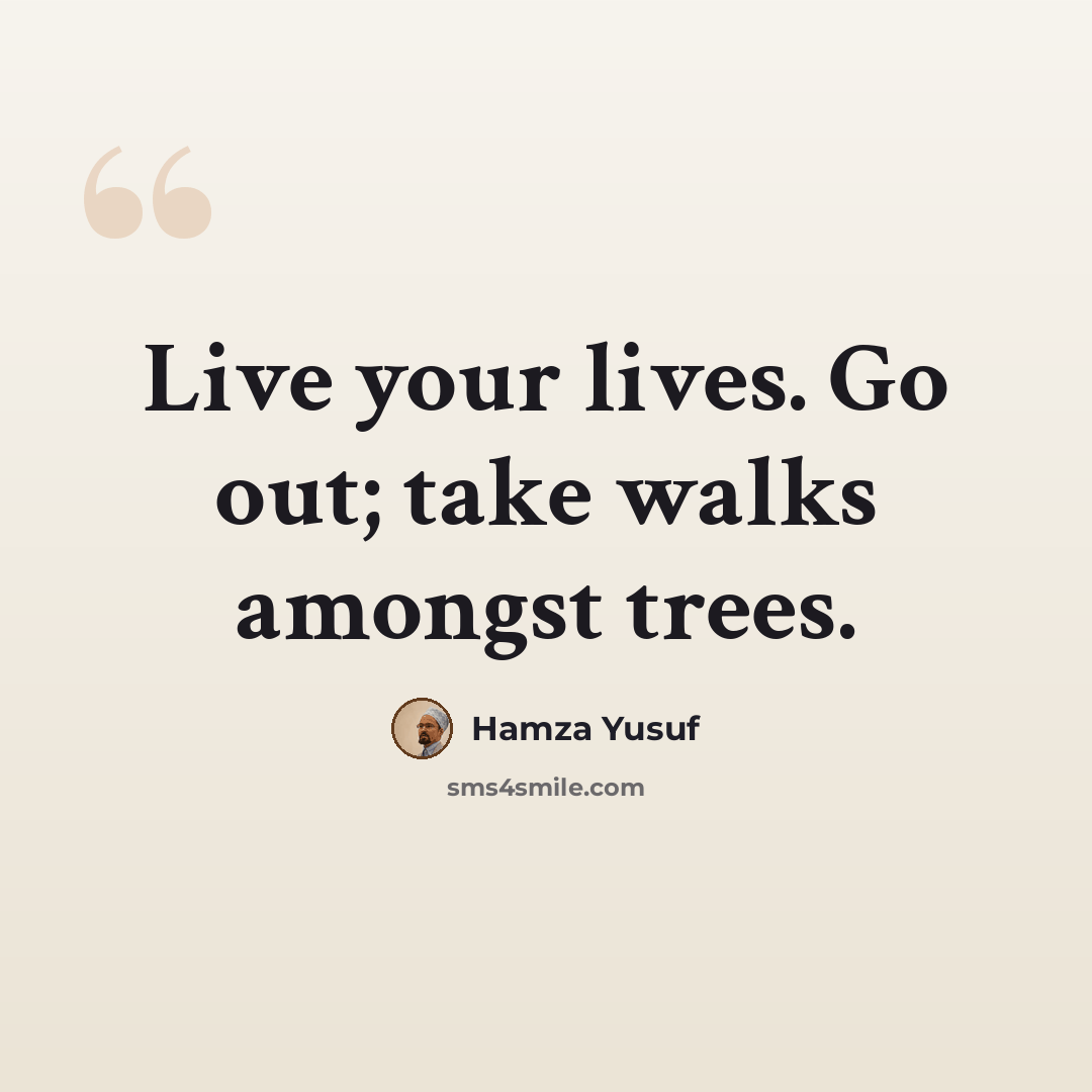 “Live your lives. Go out; take walks amongst trees.” quote by Hamza Yusuf
