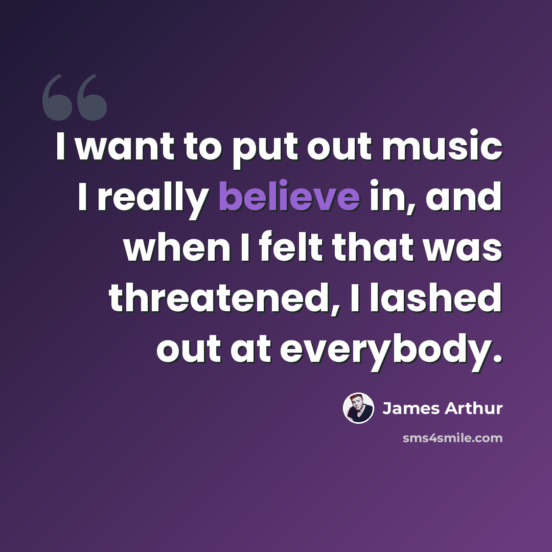 “I want to put out music I really believe in, and when I felt that was threatened, I lashed out at everybody.” quote by James Arthur
