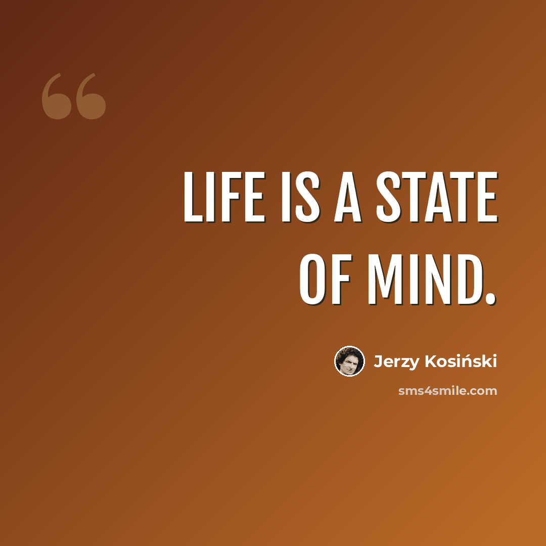 “Life is a state of mind.” quote by Jerzy Kosinski