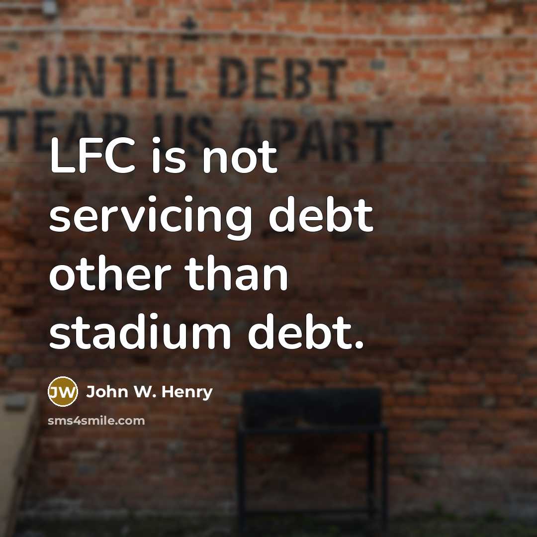 “LFC is not servicing debt other than stadium debt.” quote by John W. Henry