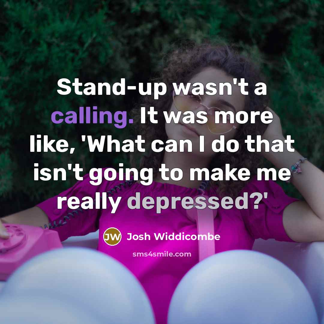 “Stand-up wasn't a calling. It was more like, 'What can I do that isn't going to make me really depressed?'” quote by Josh Widdicombe