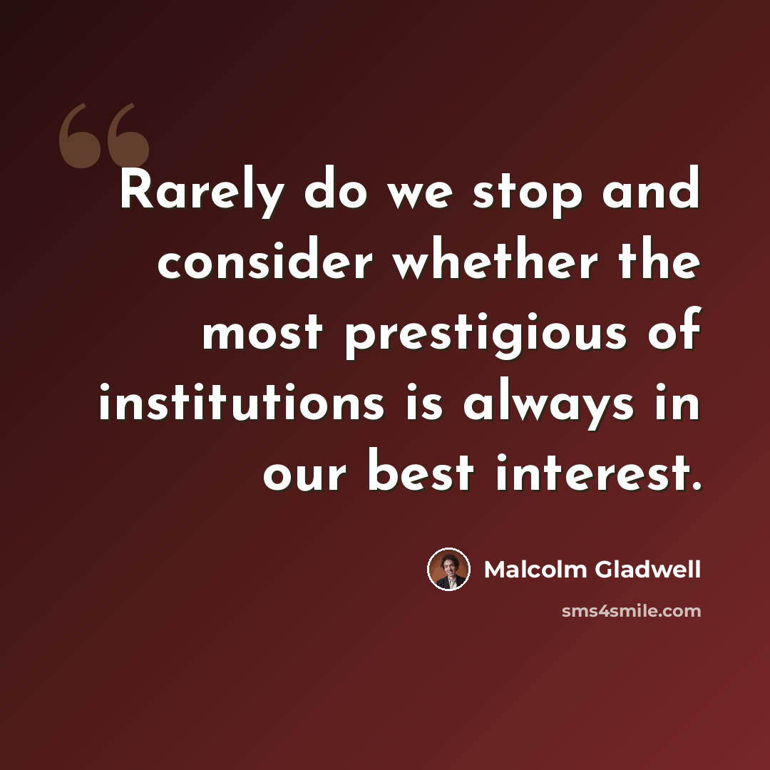 “Rarely do we stop and consider whether the most prestigious of institutions is always in our best interest.” quote by Malcolm Gladwell