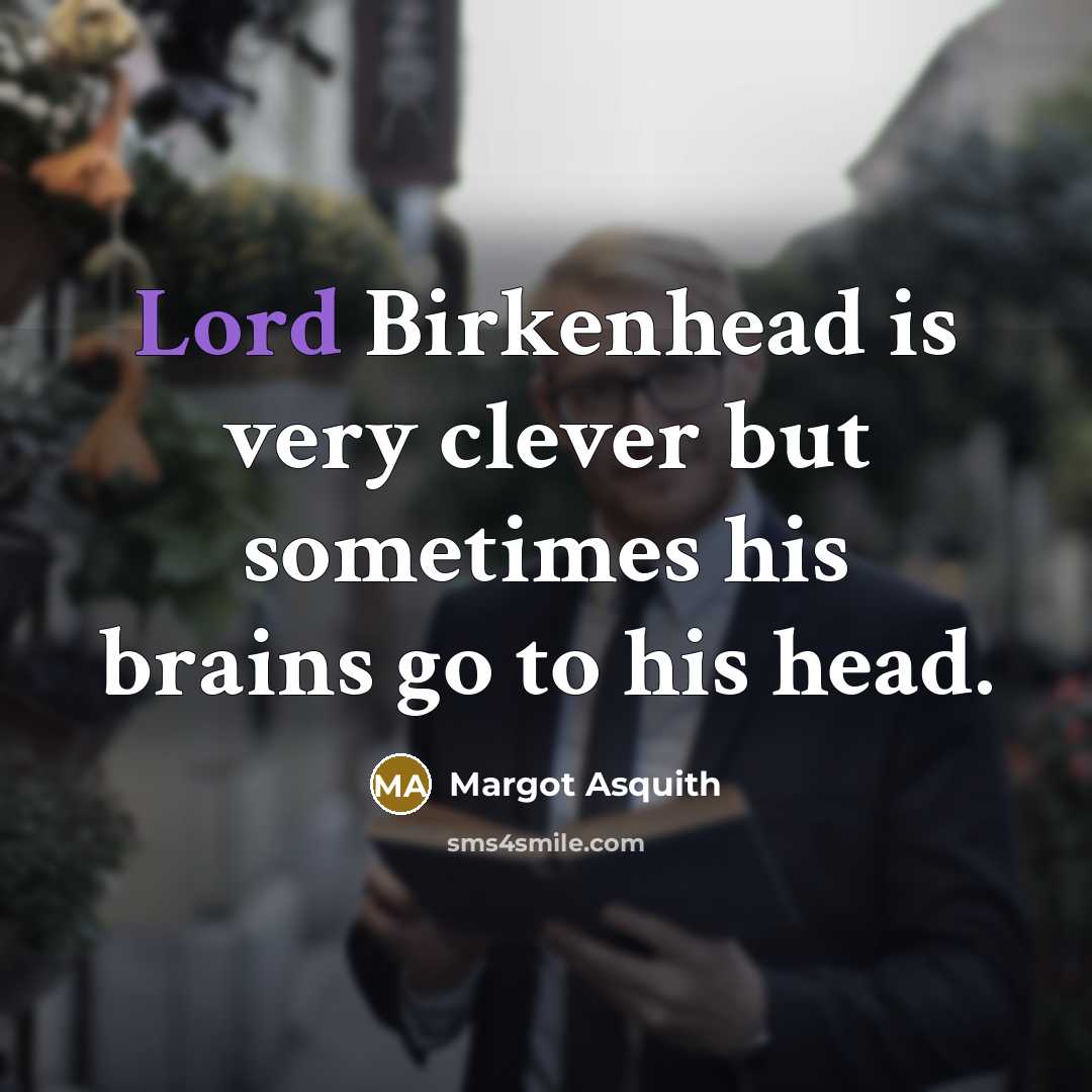 “Lord Birkenhead is very clever but sometimes his brains go to his head.” quote by Margot Asquith