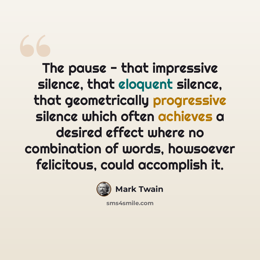 “The pause - that impressive silence, that eloquent silence, that geometrically progressive silence which often achieves a desired effect where no combination of words, howsoever felicitous, could accomplish it.” quote by Mark Twain