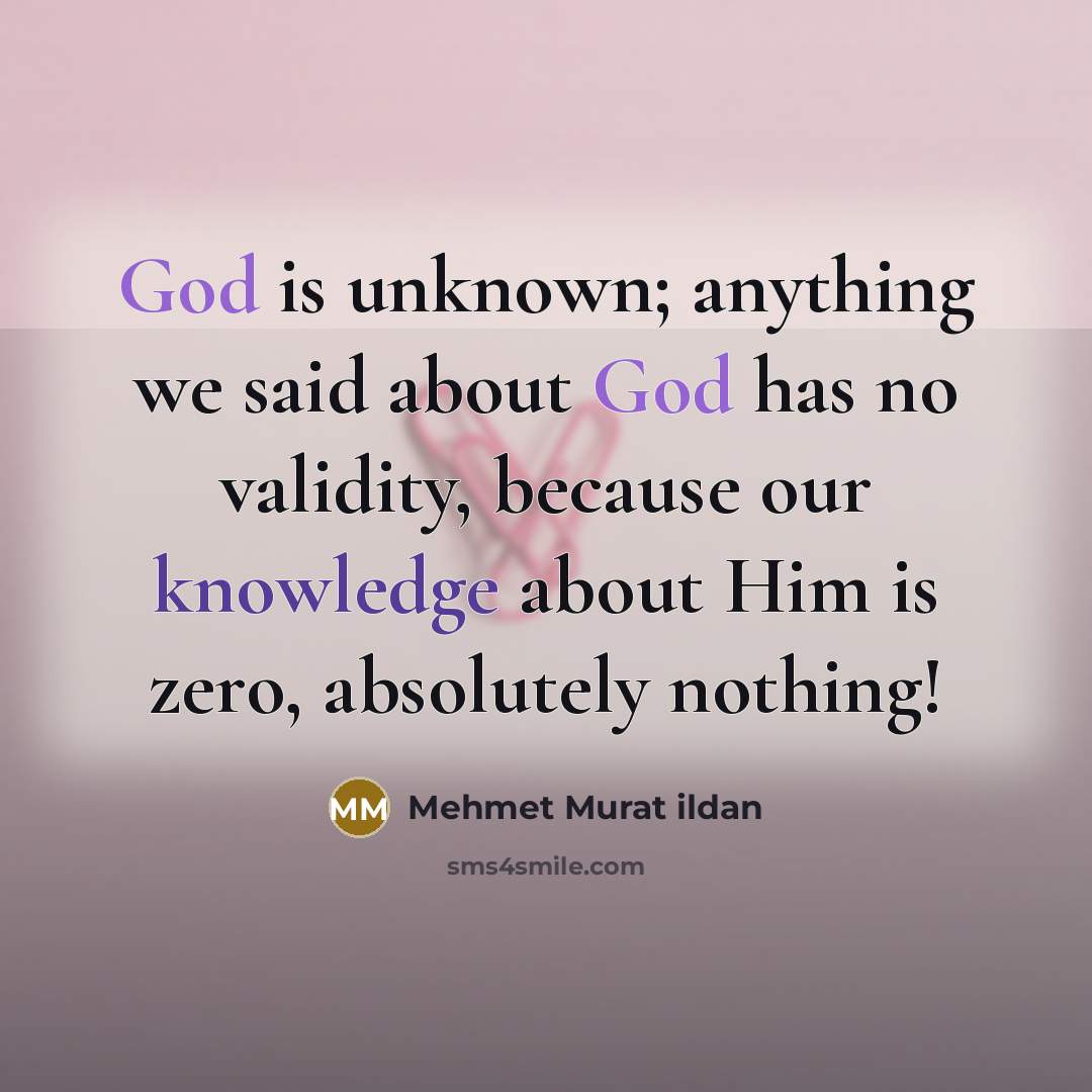“God is unknown; anything we said about God has no validity, because our knowledge about Him is zero, absolutely nothing!” quote by Mehmet Murat Ildan
