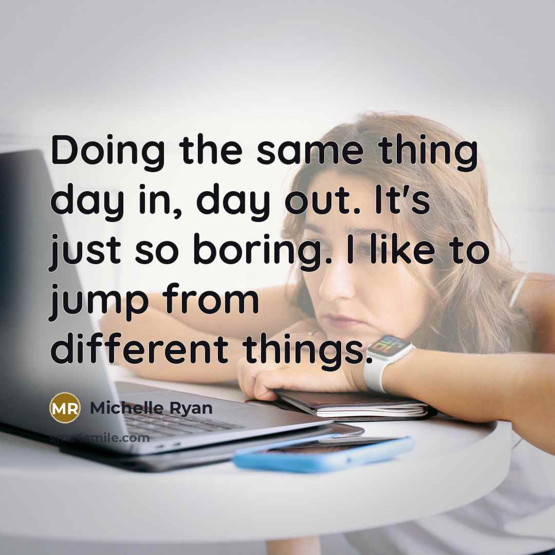“Doing the same thing day in, day out. It's just so boring. I like to jump from different things.” quote by Michelle Ryan