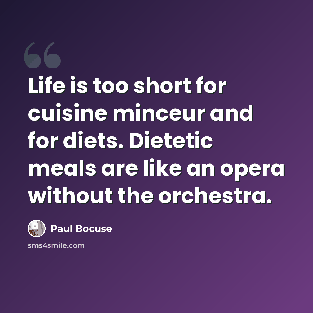 “Life is too short for cuisine minceur and for diets. Dietetic meals are like an opera without the orchestra.” quote by Paul Bocuse