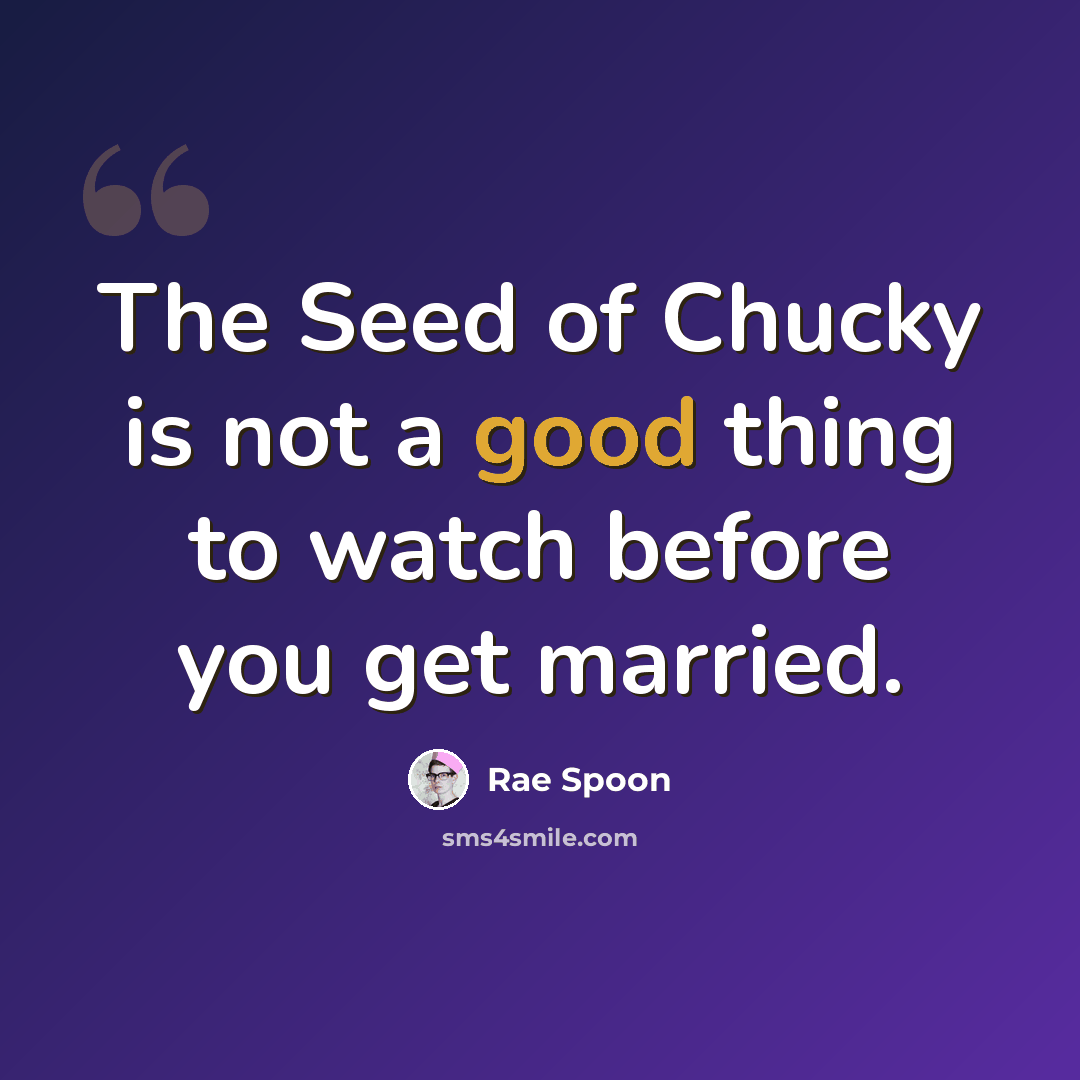 “The Seed of Chucky is not a good thing to watch before you get married.” quote by Rae Spoon