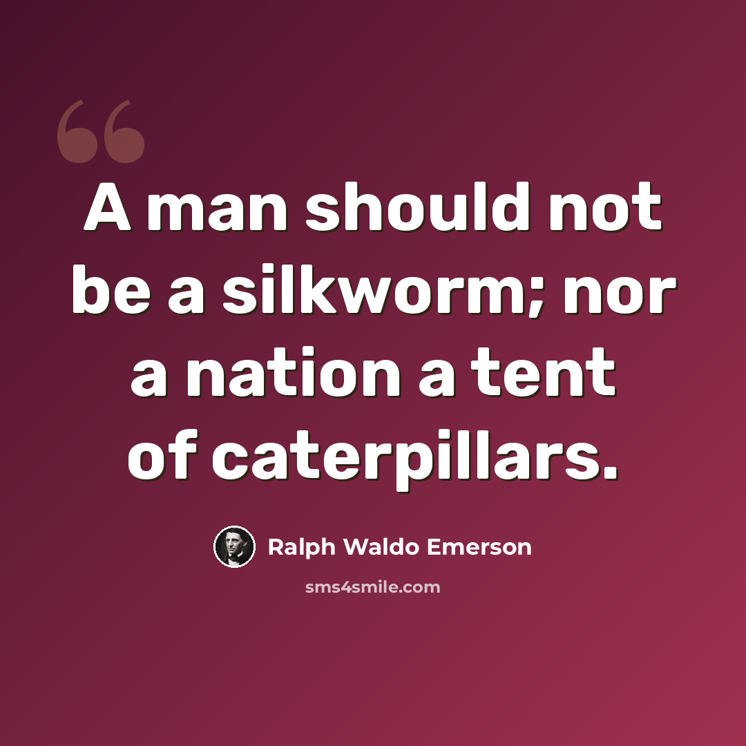 “A man should not be a silkworm; nor a nation a tent of caterpillars.” quote by Ralph Waldo Emerson