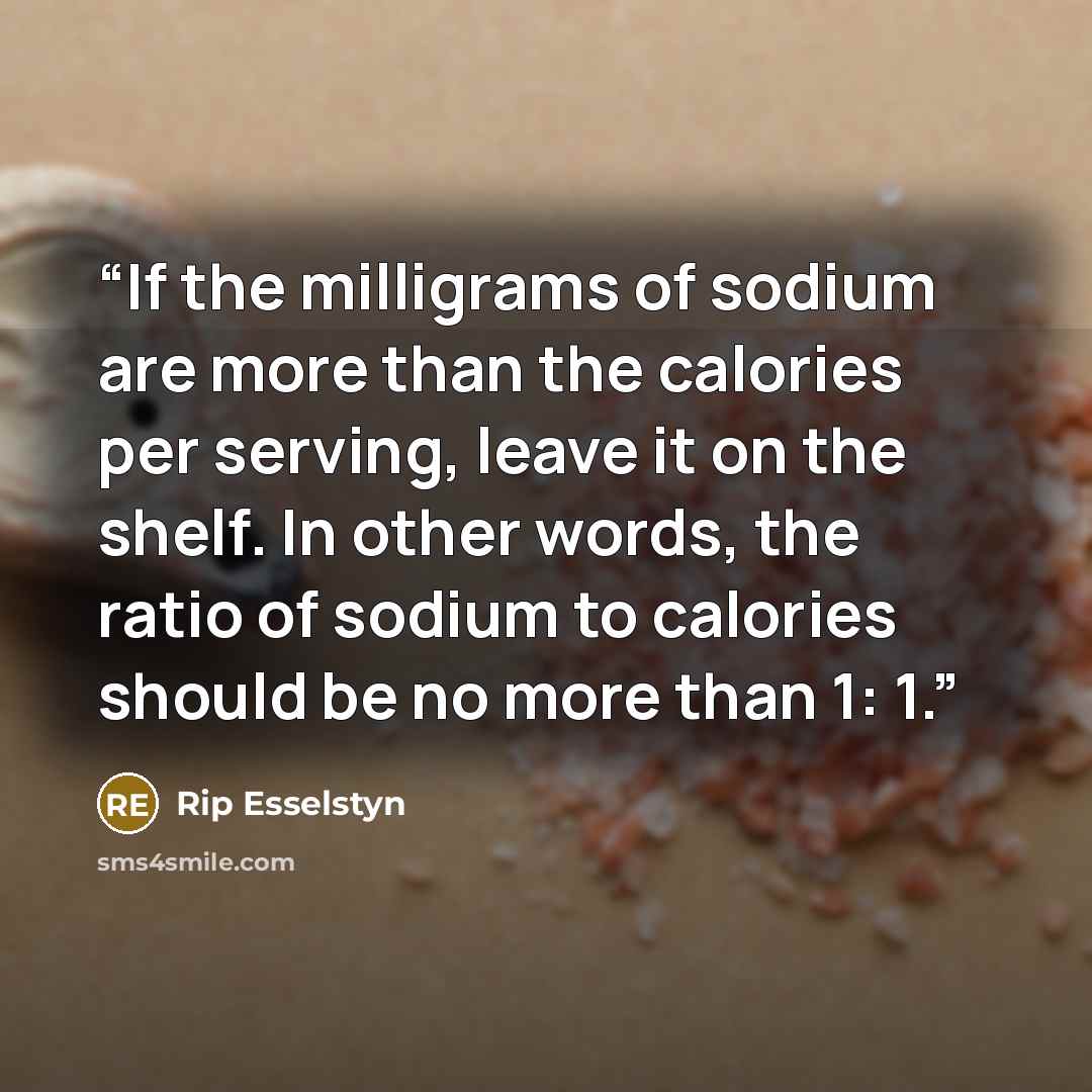 “If the milligrams of sodium are more than the calories per serving, leave it on the shelf. In other words, the ratio of sodium to calories should be no more than 1: 1.” quote by Rip Esselstyn
