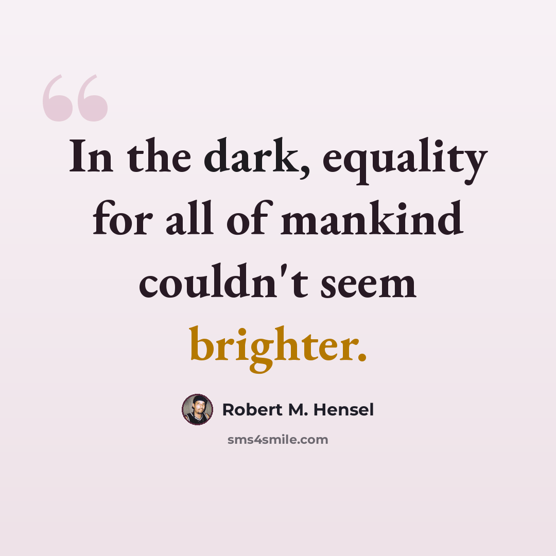 “In the dark, equality for all of mankind couldn't seem brighter.” quote by Robert M. Hensel