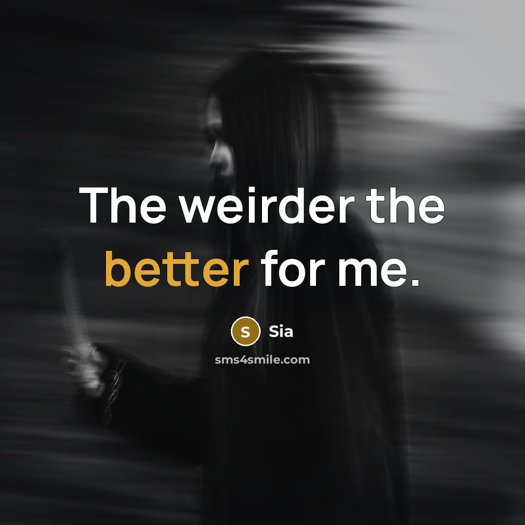“The weirder the better for me.” quote by Sia