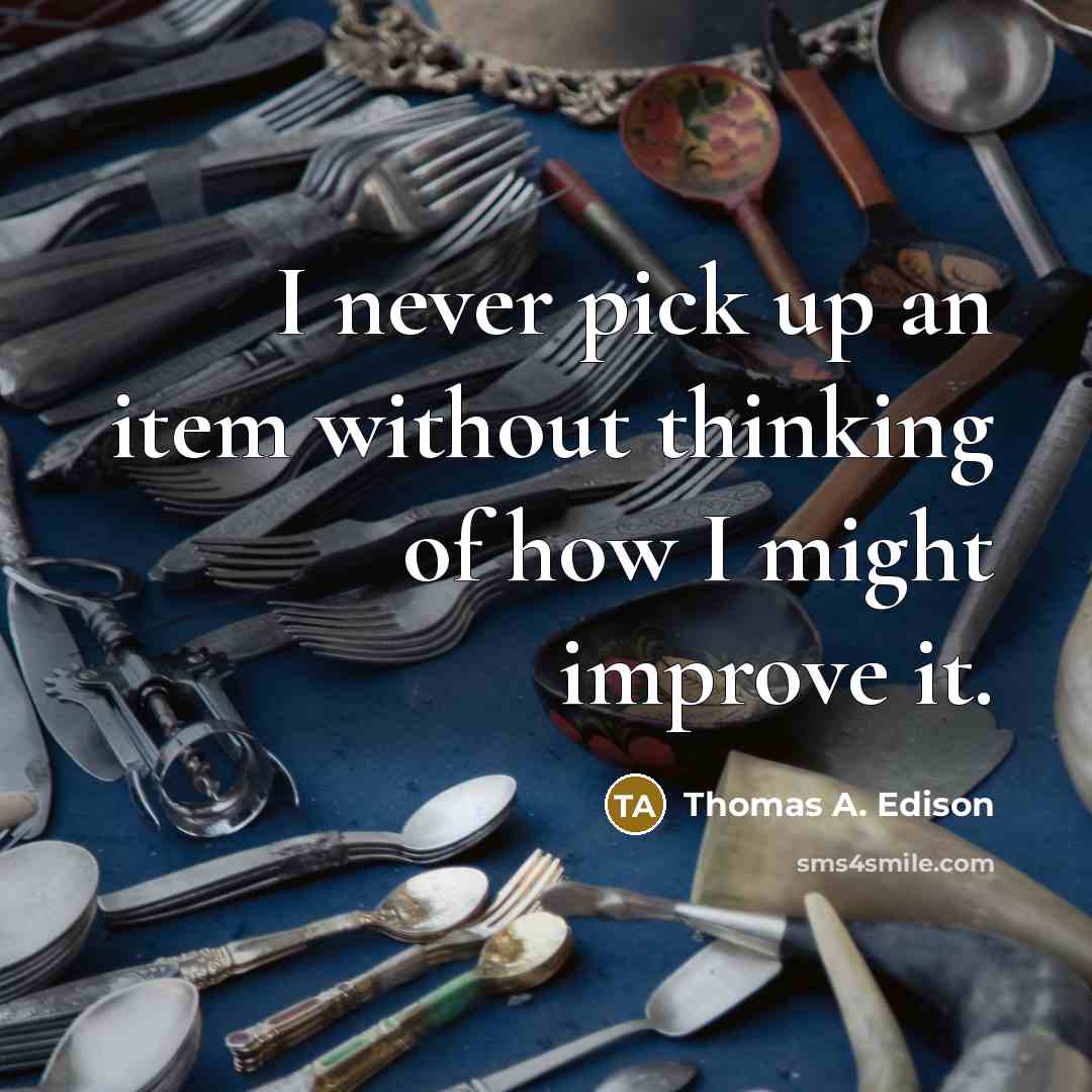 “I never pick up an item without thinking of how I might improve it.” quote by Thomas A. Edison